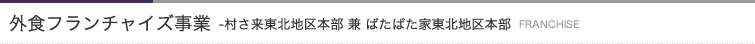 フランチャイズ事業-村さ来東北地区本部兼ぱたぱた家東北地区本部